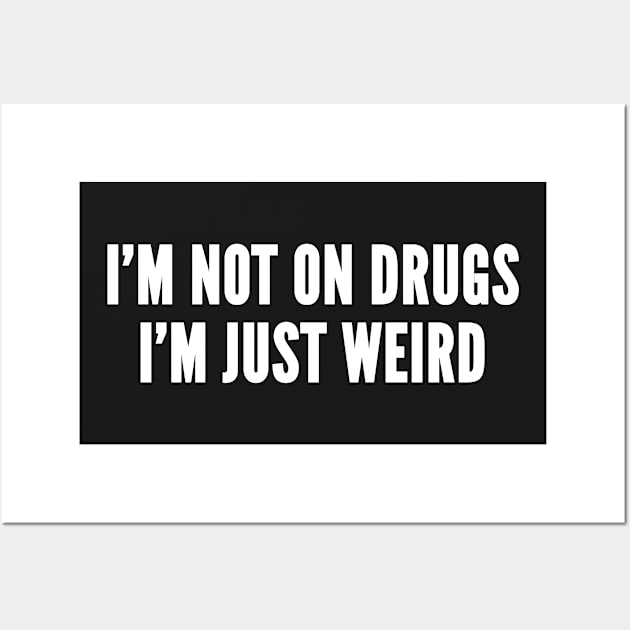 I'm Not On Drugs I'm Just Weird - Substance Humor - Weed Humor - Drug Joke Funny Statement Slogan Wall Art by sillyslogans